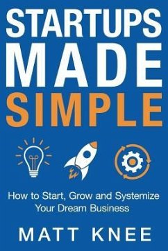 Startups Made Simple: How to Start, Grow and Systemize Your Dream Business - Knee, Matt
