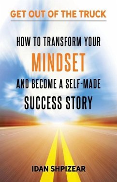 How to Transform Your Mindset and Become a Self Made Success Story: Get Out of the Truck - Shpizear, Idan