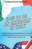 How to Be an American in Italy: 55 Insider Tips for Avoiding Miscommunications, Misunderstandings, and Embarrassing Faux Pas While Visiting or Living