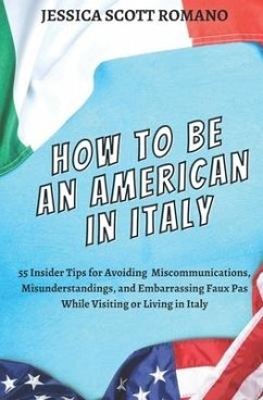How to Be an American in Italy: 55 Insider Tips for Avoiding Miscommunications, Misunderstandings, and Embarrassing Faux Pas While Visiting or Living - Scott Romano, Jessica