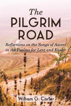 The Pilgrim Road: Reflections on the Songs of Ascent in the Psalms for Lent and Easter - Carter, William G.