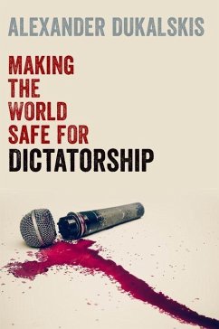 Making the World Safe for Dictatorship - Dukalskis, Alexander (Associate Professor in the School of Politics