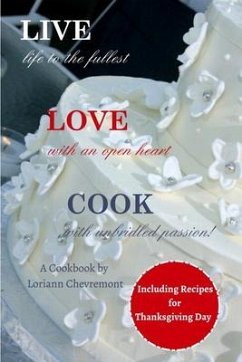 LIVE life to the fullest LOVE with an open heart COOK with unbridled passion: Cookbook - Chevremont, Loriann