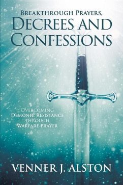 Breakthrough Prayers Decrees and Confessions: Overcoming Demonic Resistance Through Warfare Prayer - Alston, Venner J.