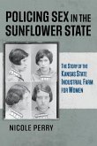 Policing Sex in the Sunflower State: The Story of the Kansas State Industrial Farm for Women