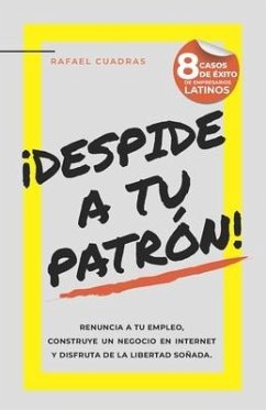 ¡Despide a tu Patrón!: Renuncia a tu empleo, construye un negocio en Internet y disfruta de la libertad soñada - Cuadras, Rafael