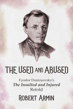 The Used and Abused: Fyodor Dostoyevsky's The Insulted and Injured Retold - Armin, Robert
