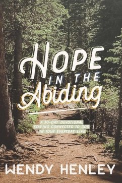 Hope in the Abiding: A 30-Day Devotional Staying Connected to God in Your Everyday Life - Henley, Wendy