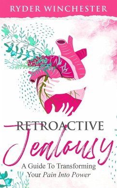 Retroactive Jealousy: A Guide To Transforming Your Pain Into Power (eBook, ePUB) - Winchester, Ryder