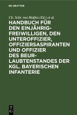 Handbuch für den Einjährig-Freiwilligen, den Unteroffizier, Offiziersaspiranten und Offizier des Beurlaubtenstandes der kgl. bayerischen Infanterie (eBook, PDF)