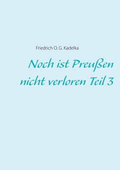Noch ist Preußen nicht verloren Teil 3 - Kadelka, Friedrich O. G.