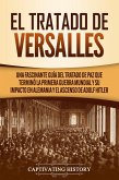El Tratado de Versalles: Una fascinante guía del tratado de paz que terminó la Primera Guerra Mundial y su impacto en Alemania y el ascenso de Adolf Hitler (eBook, ePUB)