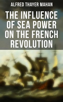 The Influence of Sea Power on the French Revolution (eBook, ePUB) - Mahan, Alfred Thayer