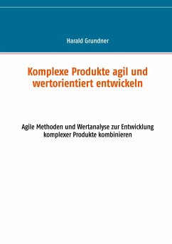 Komplexe Produkte agil und wertorientiert entwickeln - Grundner, Harald