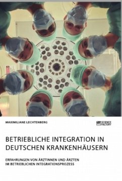 Betriebliche Integration in deutschen Krankenhäusern. Erfahrungen von Ärztinnen und Ärzten im betrieblichen Integrationsprozess - Lechtenberg, Maximiliane