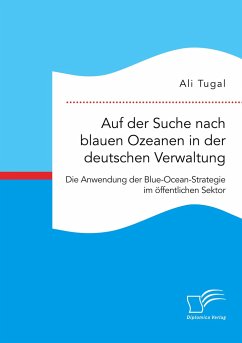 Auf der Suche nach blauen Ozeanen in der deutschen Verwaltung. Die Anwendung der Blue-Ocean-Strategie im öffentlichen Sektor - Tugal, Ali