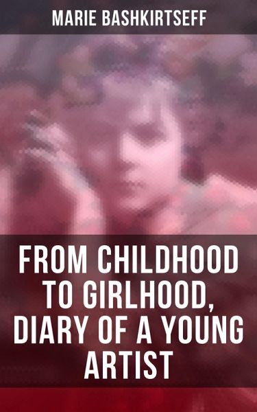 Marie Bashkirtseff: From Childhood to Girlhood, Diary of a Young Artist (eBook, ePUB) Marie Bashkirtseff: From Childhood to Girlhood, Diary of a Young Artist (eBook, ePUB)