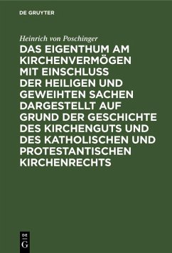 Das Eigenthum am Kirchenvermögen mit Einschluss der heiligen und geweihten Sachen dargestellt auf Grund der Geschichte des Kirchenguts und des katholischen und protestantischen Kirchenrechts (eBook, PDF) - Poschinger, Heinrich Von Das Eigenthum am Kirchenvermögen mit Einschluss der heiligen und geweihten Sachen dargestellt auf Grund der Geschichte des Kirchenguts und des katholischen und protestantischen Kirchenrechts (eBook, PDF) - Poschinger, Heinrich Von