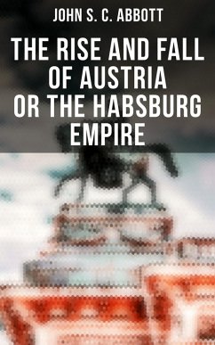 The Rise and Fall of Austria or the Habsburg Empire (eBook, ePUB) - Abbott, John S. C.