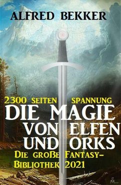 Die Magie von Orks und Elfen: Die große Fantasy Bibliothek 2021 - 2300 Seiten Spannung (eBook, ePUB) - Bekker, Alfred