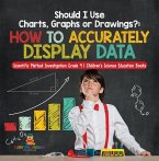 Should I Use Charts, Graphs or Drawings? : How to Accurately Display Data   Scientific Method Investigation Grade 4   Children's Science Education Books (eBook, ePUB)