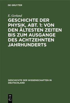 Geschichte der Physik, Abt. 1: Von den ältesten Zeiten bis zum Ausgange des achtzehnten Jahrhunderts (eBook, PDF) - Gerland, E.