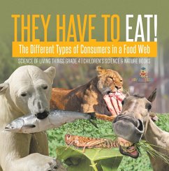 They Have to Eat! : The Different Types of Consumers in a Food Web   Science of Living Things Grade 4   Children's Science & Nature Books (eBook, ePUB) - Baby