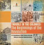 Trouble in the Colonies : The Beginnings of the Revolution   U.S. Revolutionary Period   History 4th Grade   Children's American Revolution History (eBook, ePUB)