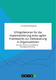 Erfolgsfaktoren für die Implementierung eines agilen Frameworks zur Zielsteuerung in Organisationen. Von der Vision zur sichtbaren Strategieumsetzung (eBook, PDF)