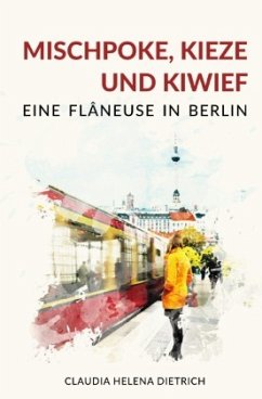 Mischpoke, Kieze und Kiwief - Eine Flâneuse in Berlin - Dietrich, Claudia Helena