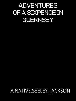 Adventures Of A Sixpence In Guernsey (eBook, ePUB) - NATIVE.SEELEY, JACKSON, A