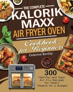 The Complete Kalorik Maxx Air Fryer Oven Cookbook for Beginners - Bartley, Cameron