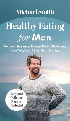 Healthy Eating for Men: Get Back in Shape, Prevent Health problems, Lose Weight and Stay Fit at Any Age: Get Back in Shape, Prevent Health pro - Smith, Michael