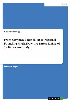 From Unwanted Rebellion to National Founding Myth. How the Easter Rising of 1916 became a Myth - Amberg, Almut