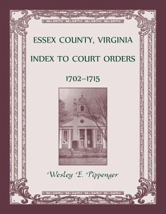 Essex County, Virginia Index to Court Orders, 1702-1715 - Pippenger, Wesley E