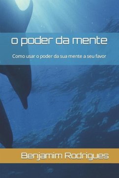 o poder da mente: Como usar o poder da sua mente a seu favor - Rodrigues, Benjamim