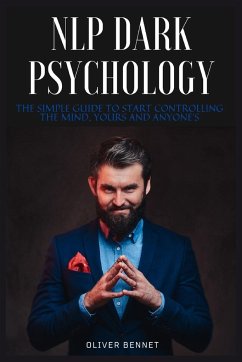 NLP Dark Psychology: The simple guide to start controlling the mind, yours and anyone's - Bennet, Oliver