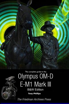 The Complete Guide To The Olympus OM-D E-M1 Mark III (B&W Edition) - Phillips, Tony