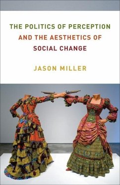 The Politics of Perception and the Aesthetics of Social Change - Miller, Jason