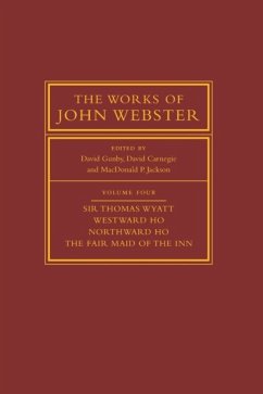 The Works of John Webster: Volume 4, Sir Thomas Wyatt, Westward Ho, Northward Ho, the Fair Maid of the Inn