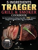 5 Ingredients Traeger Grill & Smoker Cookbook: Use this Cookbook for Making Real BBQ - 200 Delicious Recipes for Smoking Meat, Fish, and Vegetables