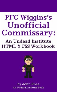 PFC Wiggins's Unofficial Commissary: An Undead Institute HTML & CSS Workbook (eBook, ePUB) - Rhea, John