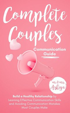 Complete Couples Communication Guide: Build a Healthy Relationship by Learning Effective Communication Skills and Avoiding Communication Mistakes Most Couples Make (eBook, ePUB) - Ashiya; Ashiya