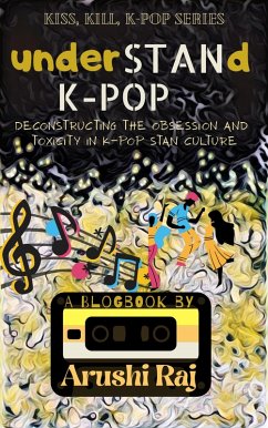 Understand K-pop: Deconstructing the Obsession and Toxicity in K-pop Stan Culture (Kiss, Kill, K-pop, #1) (eBook, ePUB) - Raj, Arushi