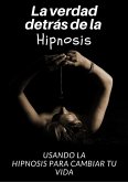 La verdad detrás de la hipnosis: Usando la hipnosis para cambiar tu vida (eBook, ePUB)