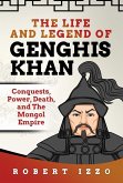 The Life and Legend of Genghis Khan: Conquests, Power, Death, and The Mongol Empire (eBook, ePUB)