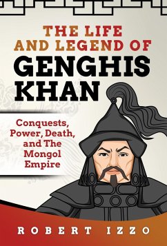 The Life and Legend of Genghis Khan: Conquests, Power, Death, and The Mongol Empire (eBook, ePUB) - Izzo, Robert