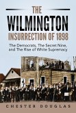 The Wilmington insurrection of 1898: The Democrats, The Secret Nine, and The Rise of White Supremacy (eBook, ePUB)