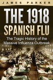 The 1918 Spanish Flu: The Tragic History of the Massive Influenza Outbreak (eBook, ePUB)