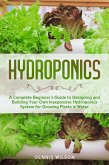 Hydroponics: A Complete Beginner's Guide to Designing and Building Your Own Inexpensive Hydroponics System for Growing Plants in Water (eBook, ePUB)